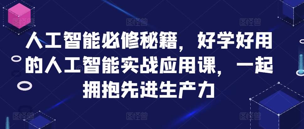 人工智能必修秘籍,好学好用的人工智能实战应用课,一起拥抱先进生产力