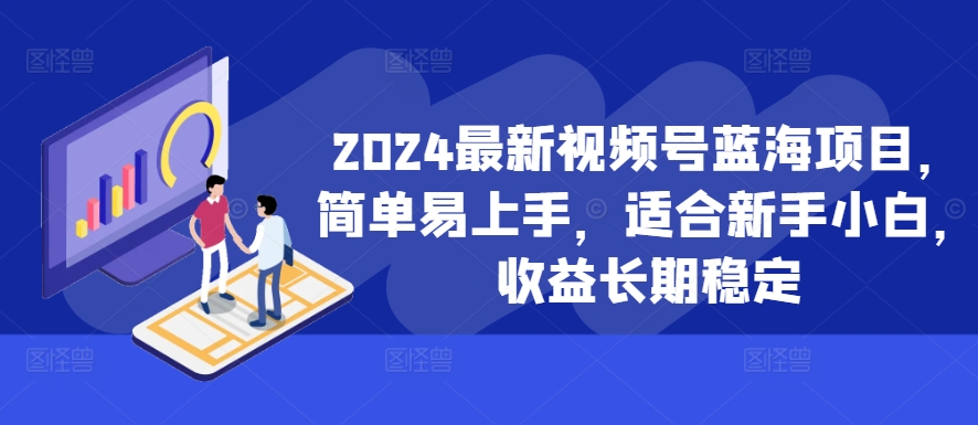 2024最新视频号蓝海项目,简单易上手,适合新手小白,收益长期稳定