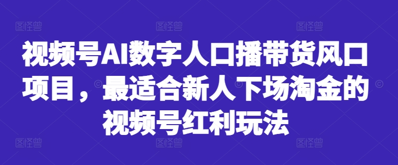 视频号AI数字人口播带货风口项目,最适合新人下场淘金的视频号红利玩法