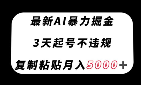 最新AI暴力掘金起号项目不违规，复制粘贴5000＋-云创智库