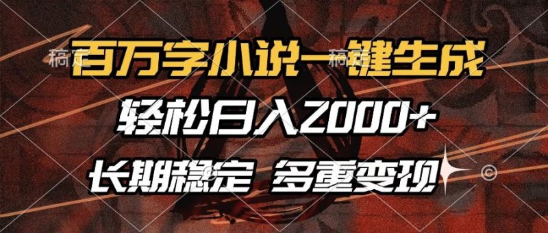 百万字小说一键生成，轻松日入2000+，长期稳定可做，多种变现方式-云创智库