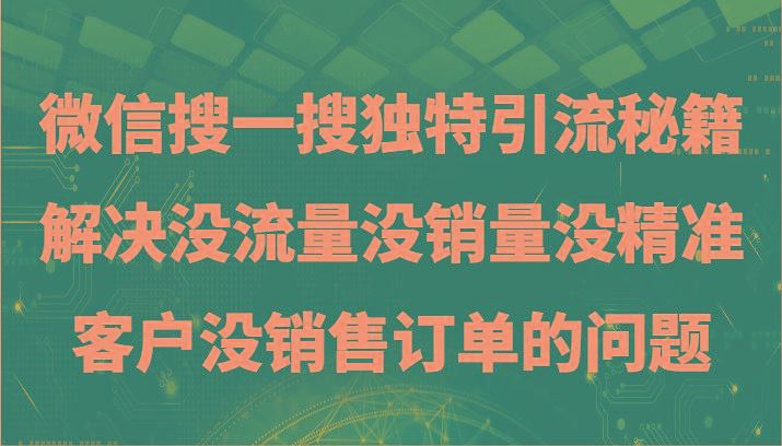 微信搜一搜暴力引流，解决没流量没销量没精准客户没销售订单的问题-云创智库