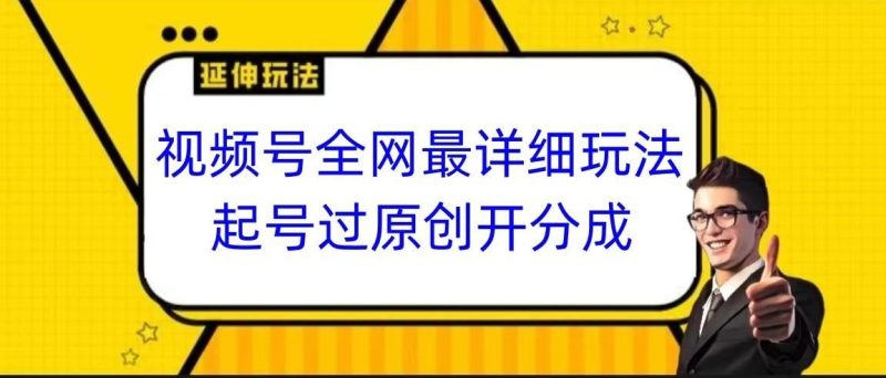 视频号全网最详细玩法，起号过原创开分成，小白跟着视频一步一步去操作-云创智库