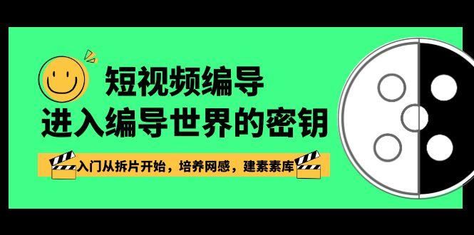 短视频编导，进入编导世界的密钥，入门从拆片开始，培养网感，建素素库-云创智库