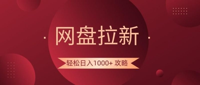 网盘拉新轻松日入1000+攻略，很多人每天日入几千，都在闷声发财！-云创智库