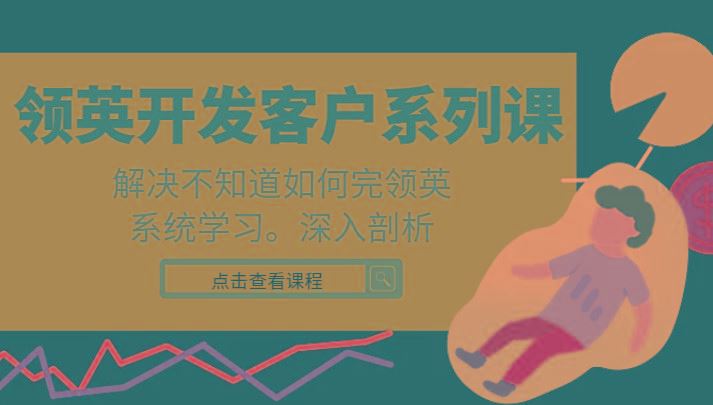 领英开发客户系列课，课程精讲解决不知道如何完领英，系统学习，深入剖析-云创智库