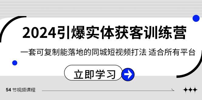 2024引爆实体获客训练营，一套可复制能落地的同城短视频打法，适合所有平台-云创智库