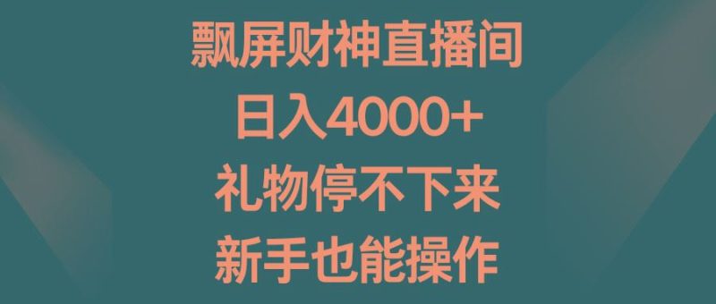 飘屏财神直播间，日入4000+，礼物停不下来，新手也能操作-云创智库