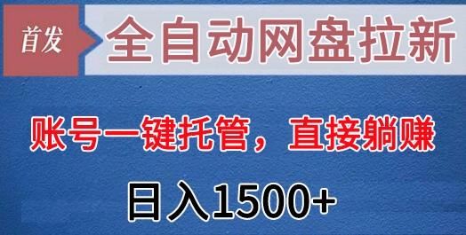 全自动网盘拉新，账号一键托管，直接躺赚，日入1500+(可放大，可团队)-云创智库