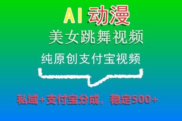 AI动漫美女跳舞视频，纯原创支付宝视频，私域+支付宝分成，稳定500+-云创智库