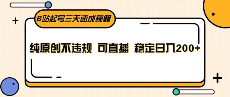 B站起号三天速成秘籍，纯原创不违规 可直播 稳定日入200+-云创智库