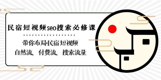 民宿短视频seo搜索必修课：带你布局民宿短视频自然流，付费流，搜索流量-云创智库