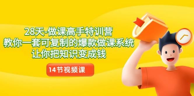 28天做课高手特训营，教你一套可复制的爆款做课系统，让你把知识变成钱-云创智库