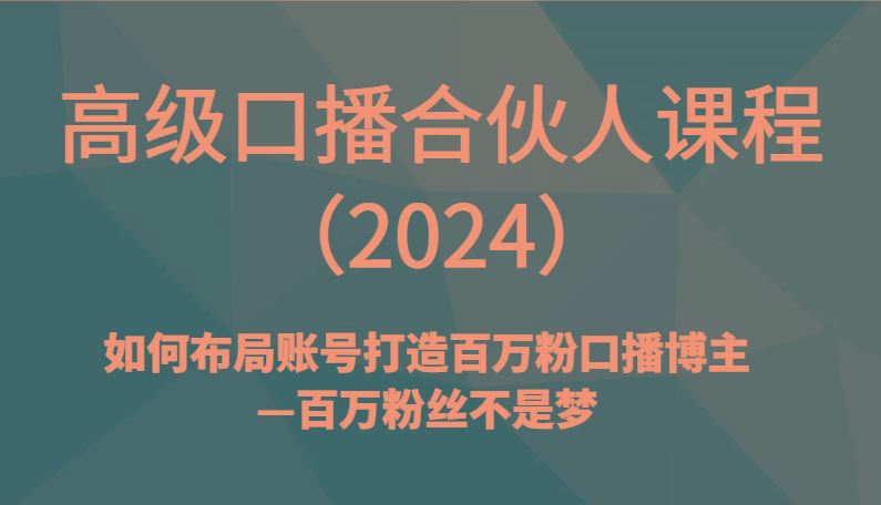 高级口播合伙人课程(2024)如何布局账号打造百万粉口播博主—百万粉丝不是梦-云创智库