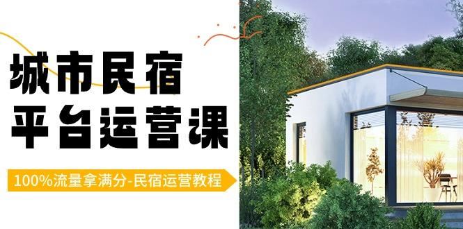 城市民宿平台运营课，100%流量拿满分-民宿运营教程-云创智库