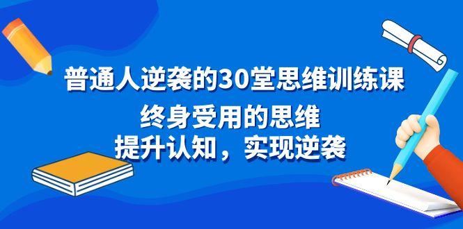 普通人逆袭的30堂思维训练课，终身受用的思维，提升认知，实现逆袭-云创智库
