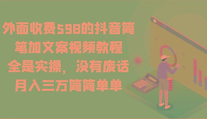 外面收费598的抖音简笔加文案视频教程，全是实操，没有废话，月入三万简简单单-云创智库