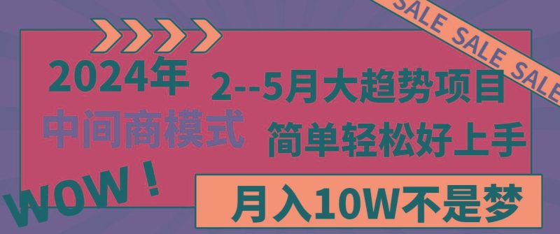 2024年2-5月大趋势项目，利用中间商模式，简单轻松好上手，月入10W不是梦-云创智库