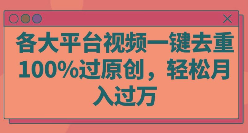 各大平台视频一键去重，100%过原创，轻松月入过万！-云创智库