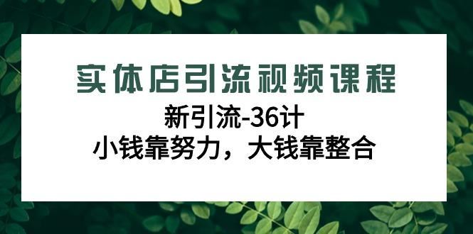 实体店引流视频课程，新引流-36计，小钱靠努力，大钱靠整合(48节课)-云创智库