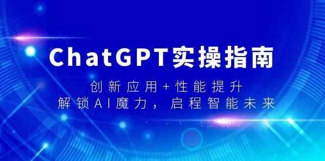 ChatGPT实操指南，创新应用+性能提升，解锁AI魔力，启程智能未来-云创智库