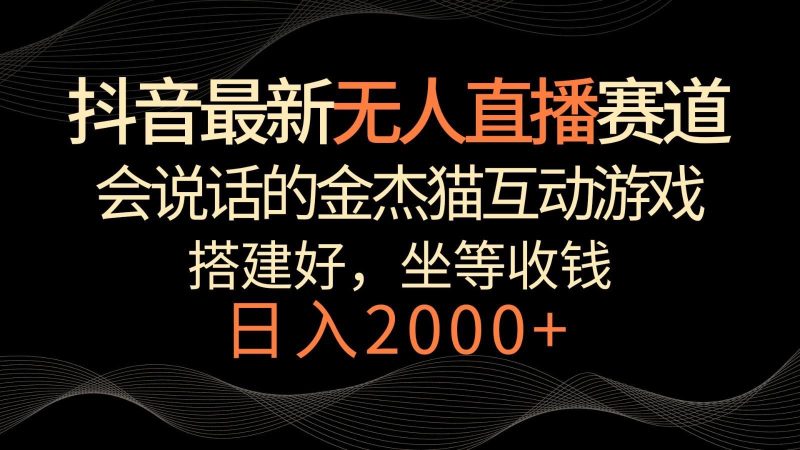 抖音最新无人直播赛道，日入2000+，会说话的金杰猫互动小游戏，礼物收不停-云创智库