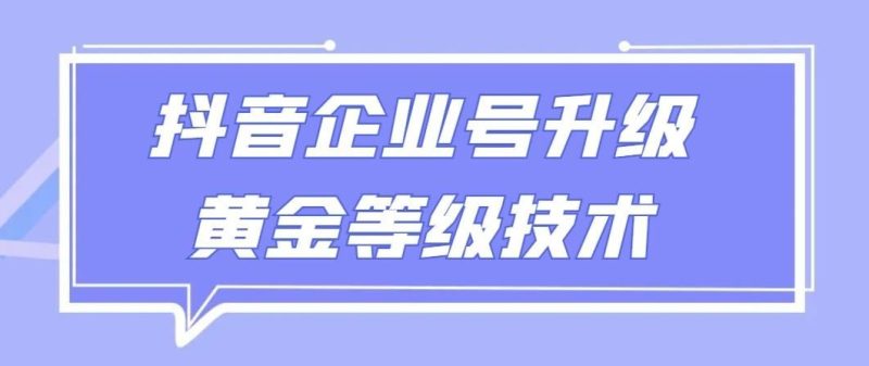 【全网首发】抖音企业号升级黄金等级技术，一单50到100元-云创智库