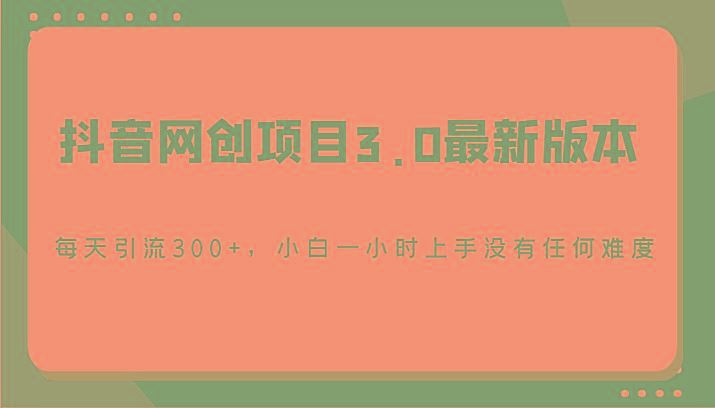 抖音网创项目3.0最新版本，每天引流300+，小白一小时上手没有任何难度-云创智库