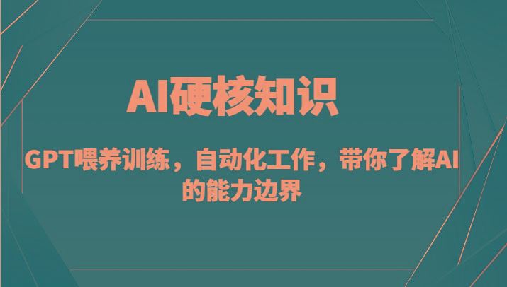 AI硬核知识-GPT喂养训练，自动化工作，带你了解AI的能力边界(10节课)-云创智库