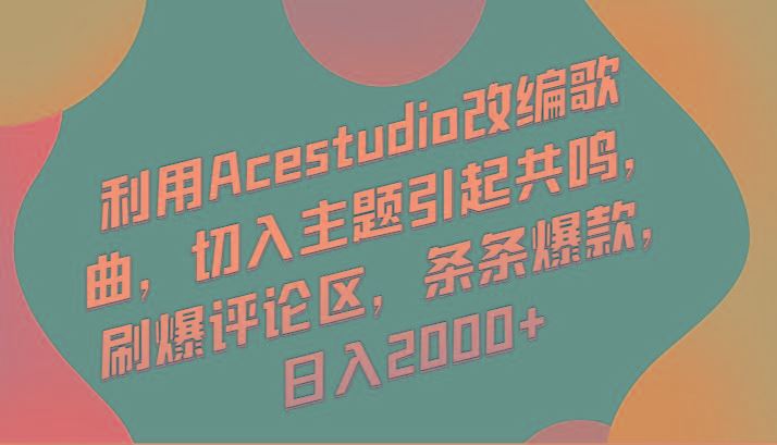 利用Acestudio改编歌曲，切入主题引起共鸣，刷爆评论区，条条爆款，日入2000+-云创智库