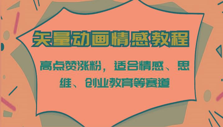 矢量动画情感教程-高点赞涨粉，适合情感、思维、创业教育等赛道-云创智库