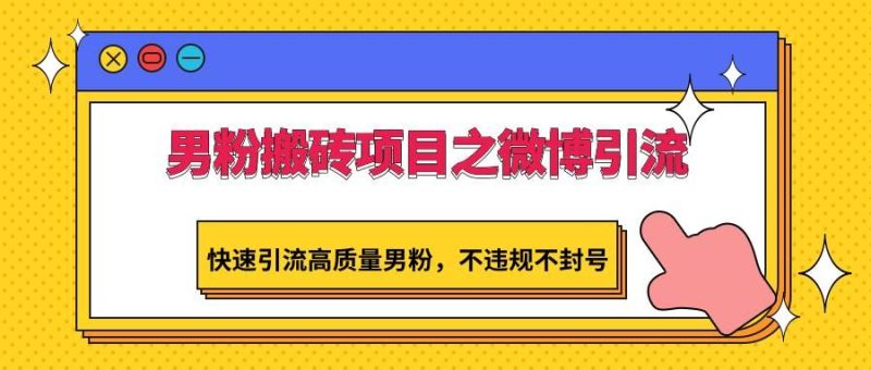 男粉搬砖项目之微博引流，快速引流高质量男粉，不违规不封号-云创智库