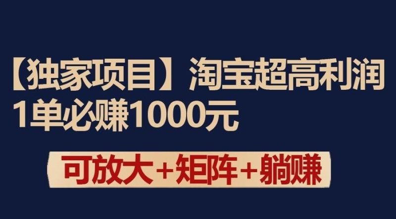 独家淘宝超高利润项目：1单必赚1000元，可放大可矩阵操作-云创智库