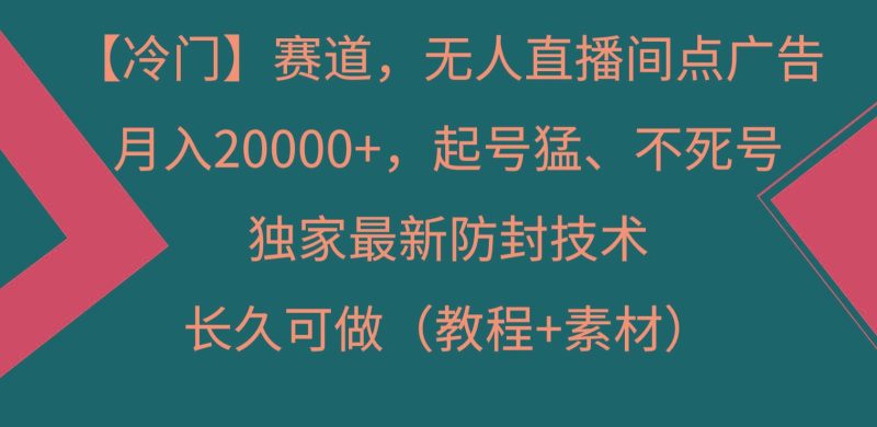 冷门赛道无人直播间点广告， 月入20000+，起号猛不死号，独 家最新防封技术-云创智库
