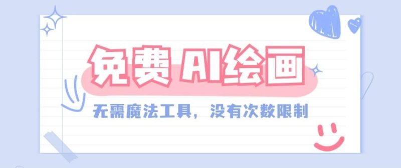 一款完全免费的AI绘画工具，无需科技，没有次数限制，真的非常给力！-云创智库