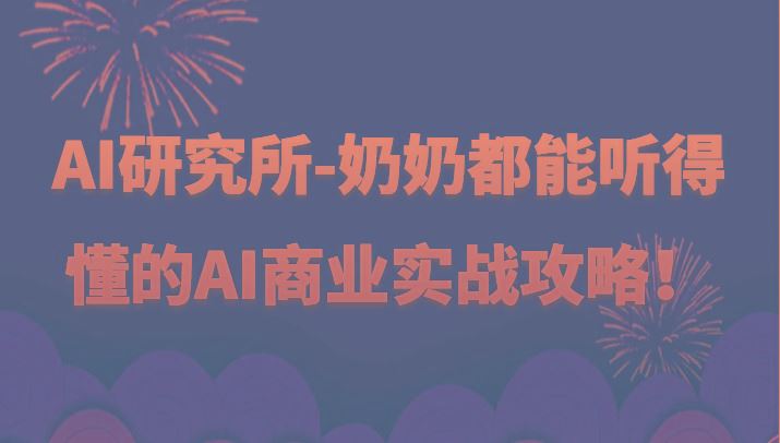 人工智能研究所-奶奶都能听得懂的AI商业实战攻略！-云创智库