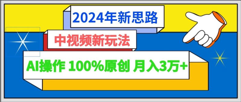 2024年新思路 中视频新玩法AI操作 100%原创月入3万+-云创智库