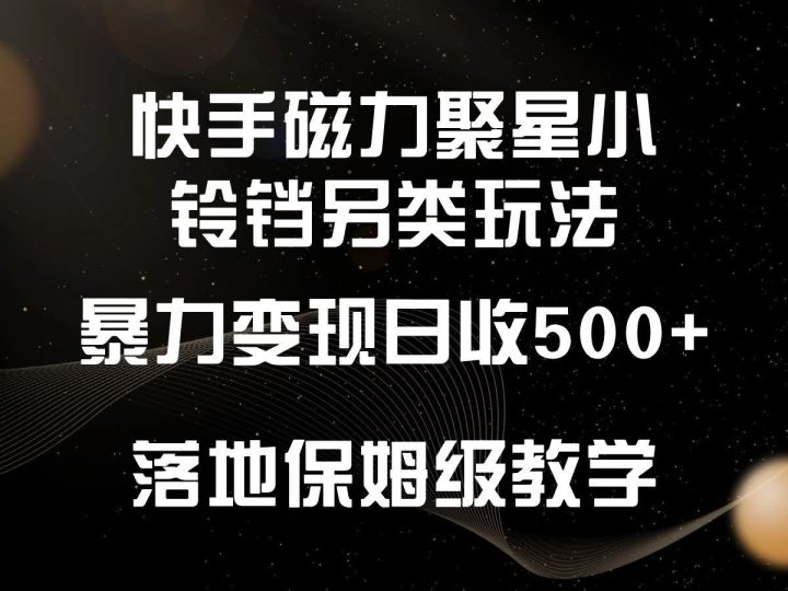 快手磁力聚星小铃铛另类玩法，暴力变现日入500+，小白轻松上手，落地保姆级教学-云创智库