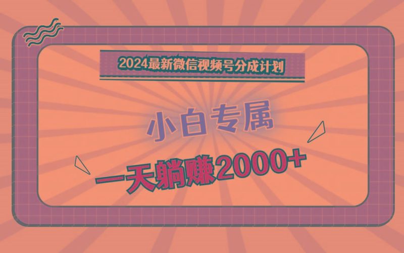 2024最新微信视频号分成计划，对新人友好，一天躺赚2000+-云创智库