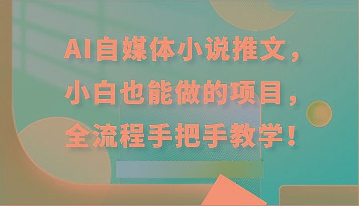 AI自媒体小说推文，小白也能做的项目，全流程手把手教学！-云创智库