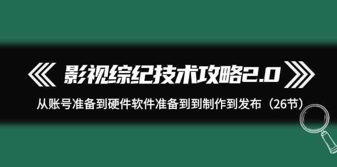 影视综纪技术攻略2.0：从账号准备到硬件软件准备到到制作到发布(26节课)-云创智库