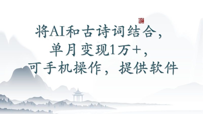 将AI和古诗词结合，单月变现1万+，可手机操作，附送软件-云创智库