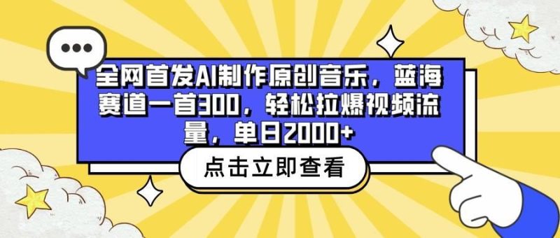 全网首发AI制作原创音乐，蓝海赛道一首300，轻松拉爆视频流量，单日2000+-云创智库