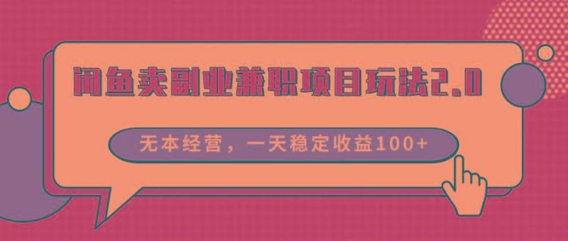 闲鱼卖副业兼职项目玩法2.0，无本经营，一天稳定收益100+-云创智库