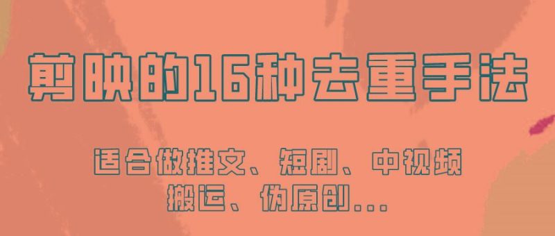 剪映的16种去重手法，适用于各种需要视频去重的项目！-云创智库