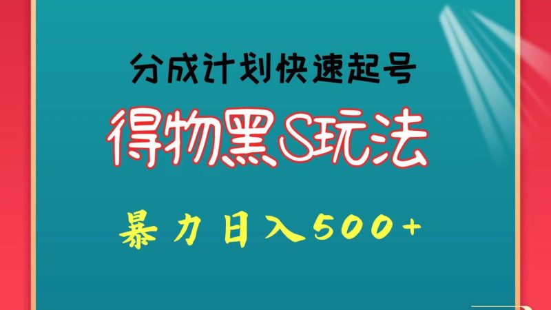 得物黑S玩法 分成计划起号迅速 暴力日入500+-云创智库