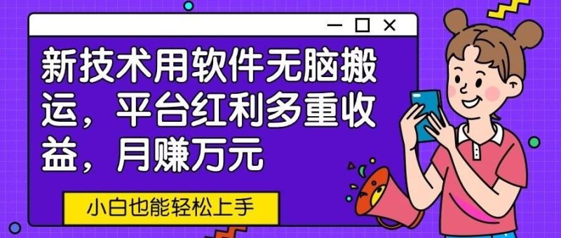 新技术用软件无脑搬运，平台红利多重收益，月赚万元，小白也能轻松上手-云创智库
