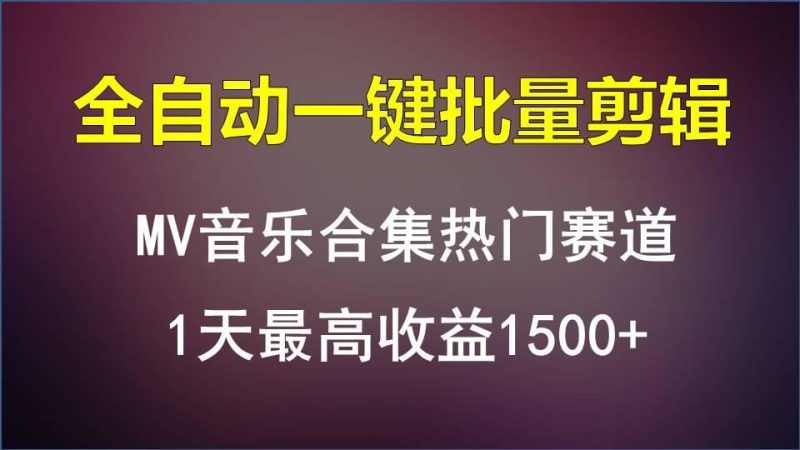 MV音乐合集热门赛道，全自动一键批量剪辑，1天最高收益1500+-云创智库