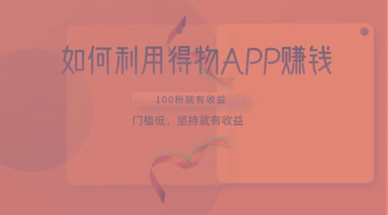 如何利用得物APP赚收益，100粉就可以赚收益，门槛低，坚持就有收益-云创智库