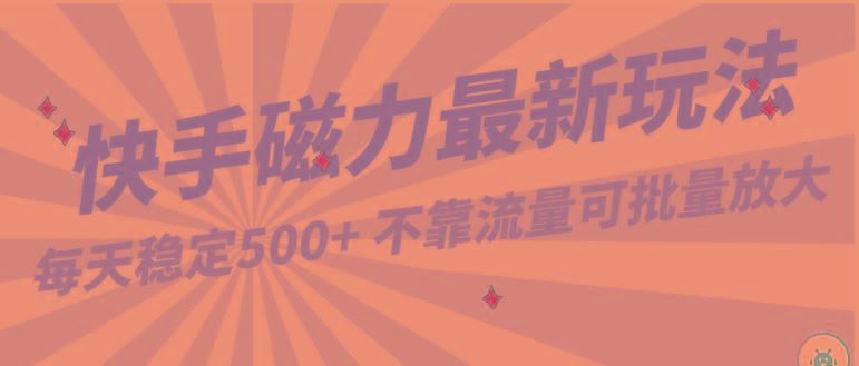 每天稳定500+，外面卖2980的快手磁力最新玩法，不靠流量可批量放大，手机电脑都可操作-云创智库